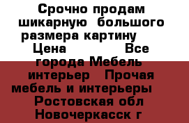 Срочно продам шикарную ,большого размера картину!!! › Цена ­ 20 000 - Все города Мебель, интерьер » Прочая мебель и интерьеры   . Ростовская обл.,Новочеркасск г.